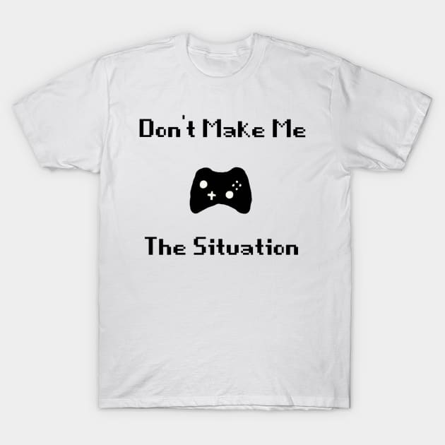 Don't make me control the situation T-Shirt by Make_them_rawr